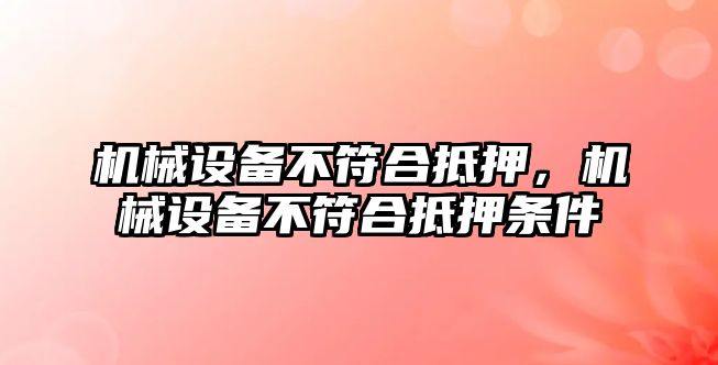 機械設(shè)備不符合抵押，機械設(shè)備不符合抵押條件