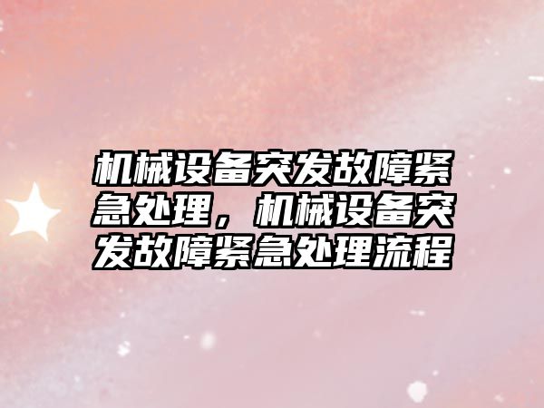 機械設(shè)備突發(fā)故障緊急處理，機械設(shè)備突發(fā)故障緊急處理流程