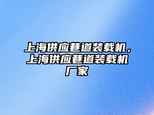 上海供應(yīng)巷道裝載機(jī)，上海供應(yīng)巷道裝載機(jī)廠家