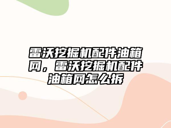 雷沃挖掘機配件油箱網(wǎng)，雷沃挖掘機配件油箱網(wǎng)怎么拆