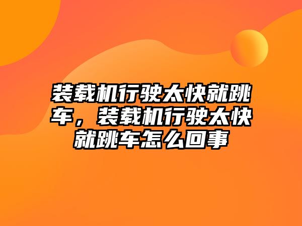 裝載機(jī)行駛太快就跳車，裝載機(jī)行駛太快就跳車怎么回事