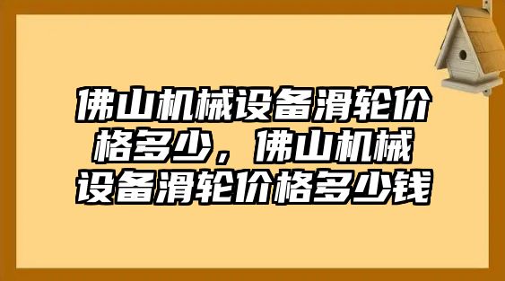 佛山機(jī)械設(shè)備滑輪價(jià)格多少，佛山機(jī)械設(shè)備滑輪價(jià)格多少錢