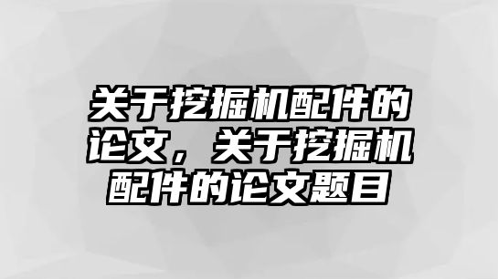 關(guān)于挖掘機配件的論文，關(guān)于挖掘機配件的論文題目