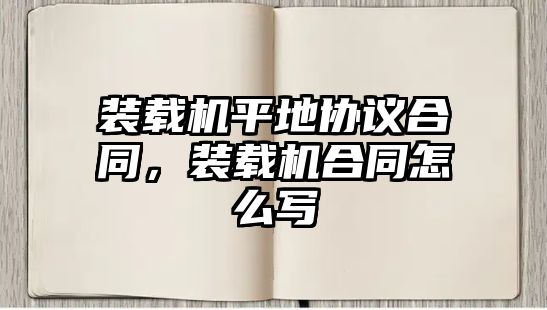 裝載機平地協(xié)議合同，裝載機合同怎么寫