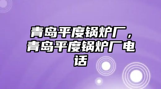 青島平度鍋爐廠，青島平度鍋爐廠電話