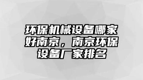 環(huán)保機(jī)械設(shè)備哪家好南京，南京環(huán)保設(shè)備廠家排名