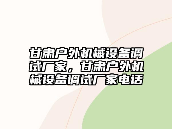 甘肅戶外機械設(shè)備調(diào)試廠家，甘肅戶外機械設(shè)備調(diào)試廠家電話