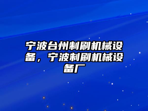 寧波臺州制刷機械設備，寧波制刷機械設備廠