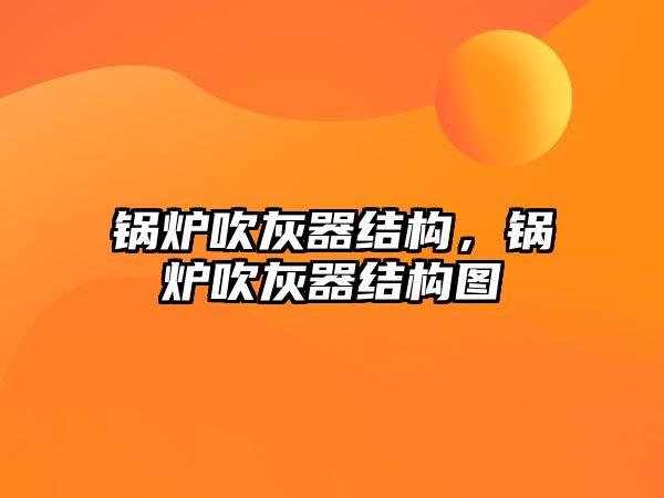 鍋爐吹灰器結(jié)構(gòu)，鍋爐吹灰器結(jié)構(gòu)圖