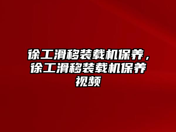 徐工滑移裝載機保養(yǎng)，徐工滑移裝載機保養(yǎng)視頻