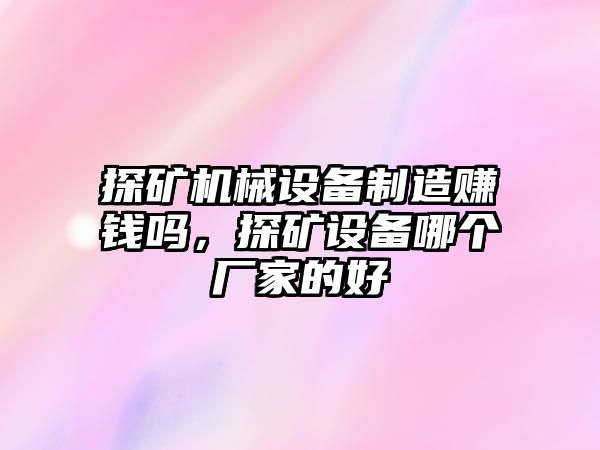 探礦機(jī)械設(shè)備制造賺錢(qián)嗎，探礦設(shè)備哪個(gè)廠(chǎng)家的好