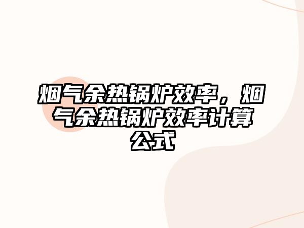 煙氣余熱鍋爐效率，煙氣余熱鍋爐效率計(jì)算公式