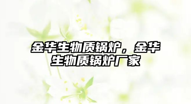 金華生物質(zhì)鍋爐，金華生物質(zhì)鍋爐廠家