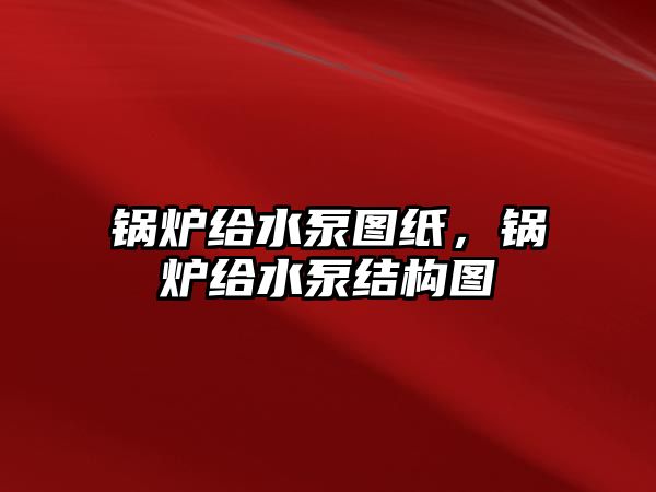 鍋爐給水泵圖紙，鍋爐給水泵結構圖