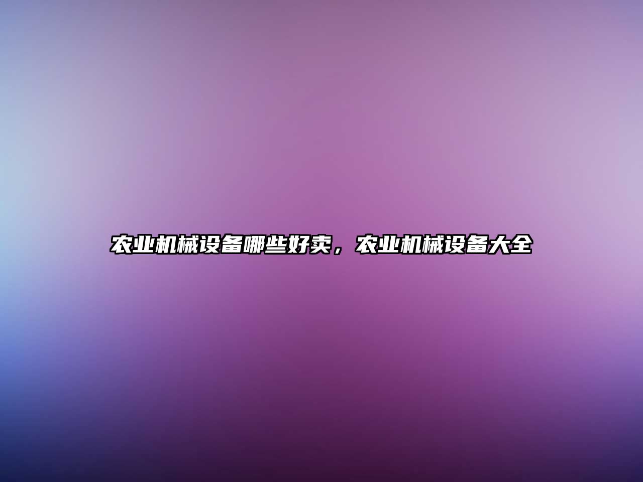 農(nóng)業(yè)機械設(shè)備哪些好賣，農(nóng)業(yè)機械設(shè)備大全