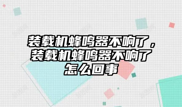 裝載機蜂鳴器不響了，裝載機蜂鳴器不響了怎么回事