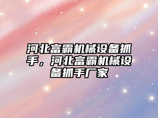 河北富霸機械設(shè)備抓手，河北富霸機械設(shè)備抓手廠家