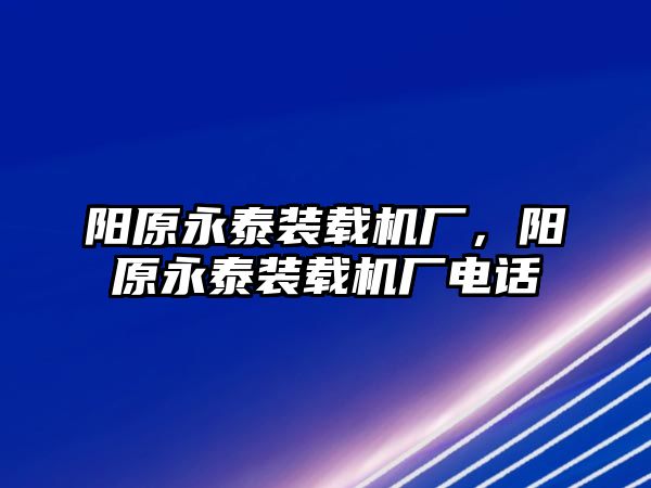 陽原永泰裝載機(jī)廠，陽原永泰裝載機(jī)廠電話