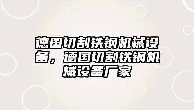 德國切割鐵鋼機械設(shè)備，德國切割鐵鋼機械設(shè)備廠家