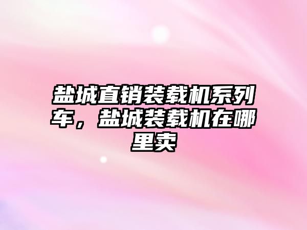 鹽城直銷裝載機系列車，鹽城裝載機在哪里賣