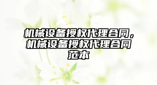 機械設備授權代理合同，機械設備授權代理合同范本