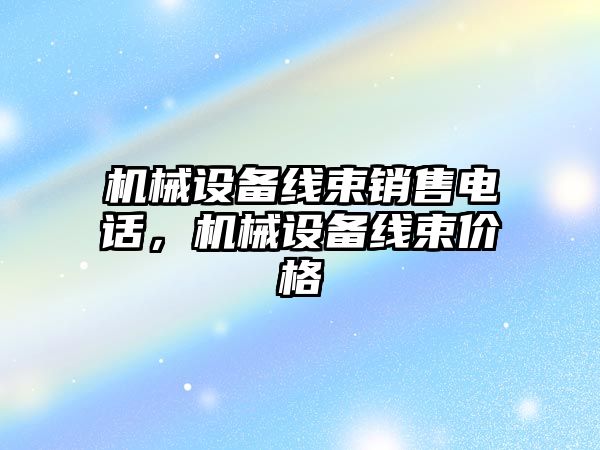 機械設備線束銷售電話，機械設備線束價格