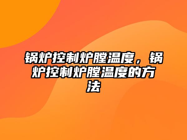 鍋爐控制爐膛溫度，鍋爐控制爐膛溫度的方法