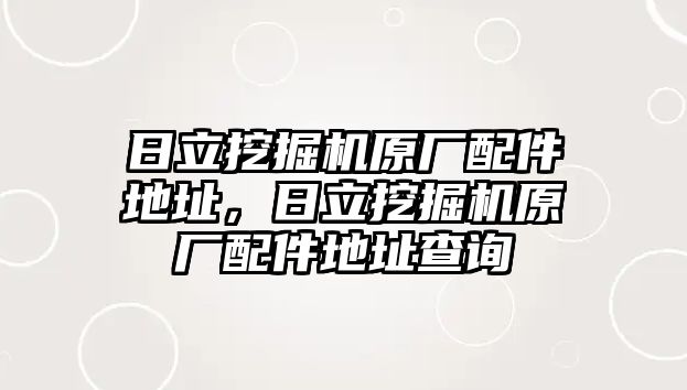 日立挖掘機(jī)原廠配件地址，日立挖掘機(jī)原廠配件地址查詢