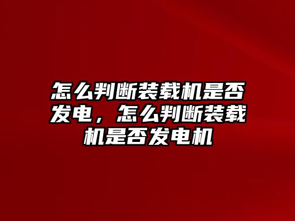 怎么判斷裝載機是否發(fā)電，怎么判斷裝載機是否發(fā)電機