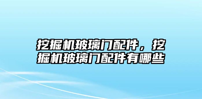 挖掘機玻璃門配件，挖掘機玻璃門配件有哪些