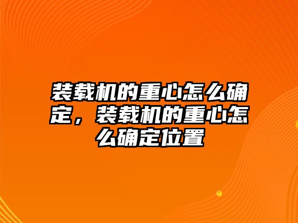 裝載機(jī)的重心怎么確定，裝載機(jī)的重心怎么確定位置