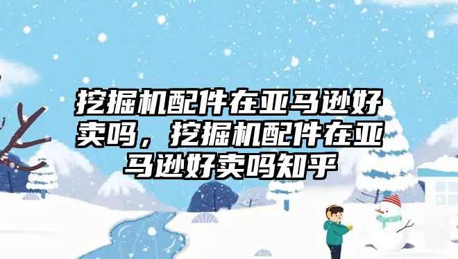 挖掘機配件在亞馬遜好賣嗎，挖掘機配件在亞馬遜好賣嗎知乎