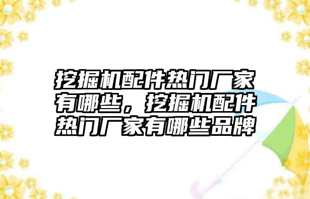 挖掘機(jī)配件熱門廠家有哪些，挖掘機(jī)配件熱門廠家有哪些品牌