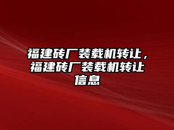 福建磚廠裝載機轉讓，福建磚廠裝載機轉讓信息