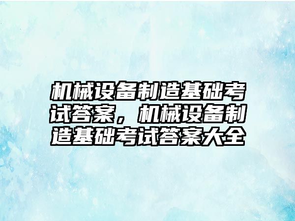 機械設(shè)備制造基礎(chǔ)考試答案，機械設(shè)備制造基礎(chǔ)考試答案大全