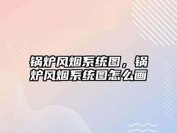 鍋爐風(fēng)煙系統(tǒng)圖，鍋爐風(fēng)煙系統(tǒng)圖怎么畫