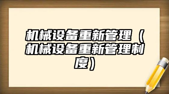 機(jī)械設(shè)備重新管理（機(jī)械設(shè)備重新管理制度）