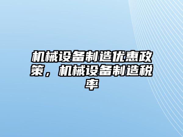 機械設(shè)備制造優(yōu)惠政策，機械設(shè)備制造稅率