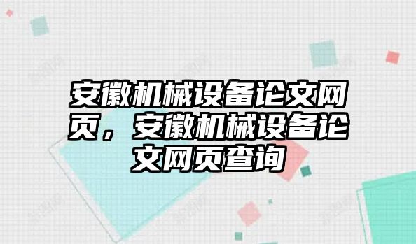 安徽機(jī)械設(shè)備論文網(wǎng)頁(yè)，安徽機(jī)械設(shè)備論文網(wǎng)頁(yè)查詢(xún)