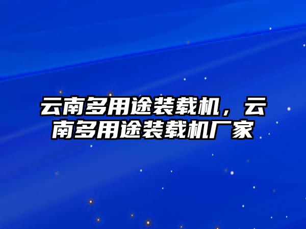 云南多用途裝載機(jī)，云南多用途裝載機(jī)廠家