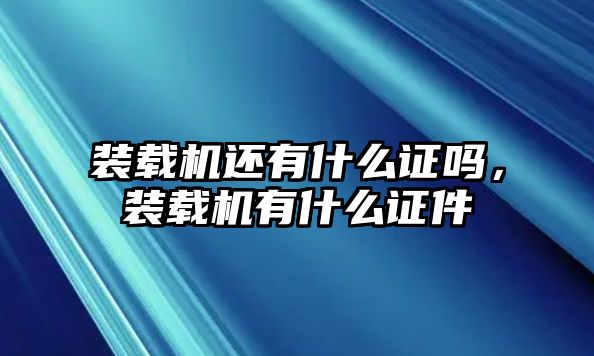 裝載機還有什么證嗎，裝載機有什么證件