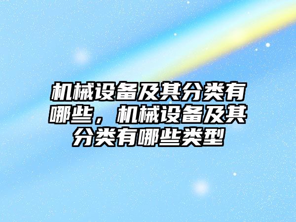 機械設(shè)備及其分類有哪些，機械設(shè)備及其分類有哪些類型