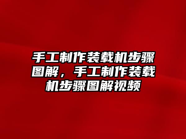 手工制作裝載機步驟圖解，手工制作裝載機步驟圖解視頻