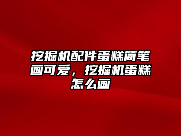 挖掘機配件蛋糕簡筆畫可愛，挖掘機蛋糕怎么畫