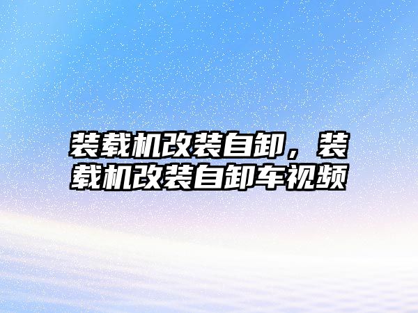 裝載機改裝自卸，裝載機改裝自卸車視頻