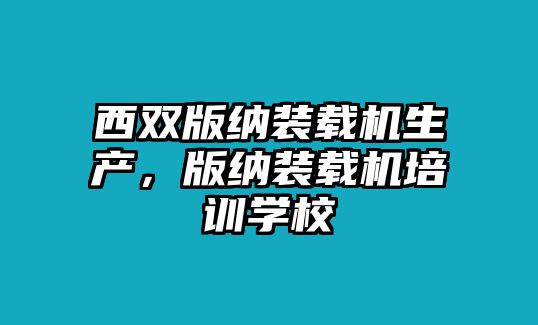 西雙版納裝載機(jī)生產(chǎn)，版納裝載機(jī)培訓(xùn)學(xué)校