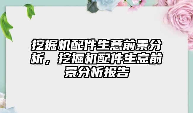 挖掘機(jī)配件生意前景分析，挖掘機(jī)配件生意前景分析報(bào)告