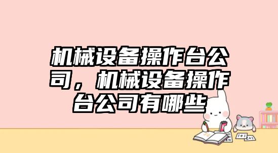 機(jī)械設(shè)備操作臺公司，機(jī)械設(shè)備操作臺公司有哪些