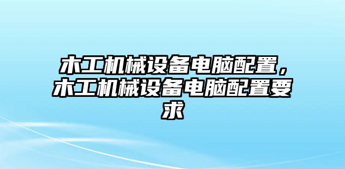 木工機(jī)械設(shè)備電腦配置，木工機(jī)械設(shè)備電腦配置要求