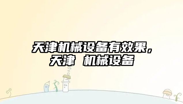 天津機械設備有效果，天津 機械設備